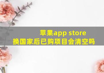 苹果app store换国家后已购项目会清空吗